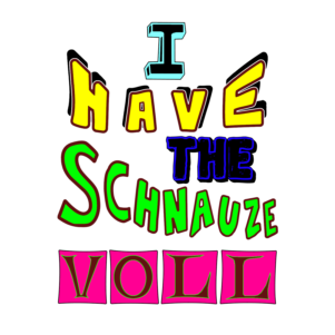 I have the Schnauze voll
